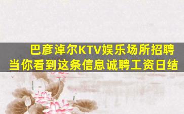 巴彦淖尔KTV娱乐场所招聘当你看到这条信息诚聘工资日结